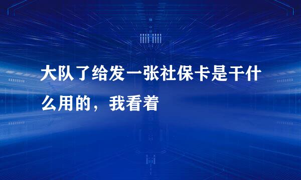 大队了给发一张社保卡是干什么用的，我看着