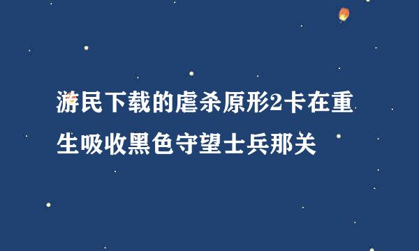 游民下载的虐杀原形2卡在重生吸收黑色守望士兵那关