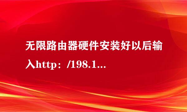 无限路由器硬件安装好以后输入http：/198.168.0.1没有跳出来