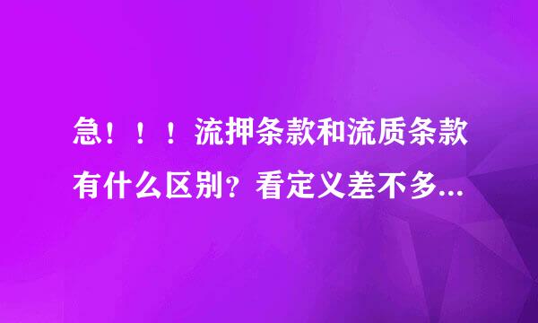 急！！！流押条款和流质条款有什么区别？看定义差不多啊~下午2点半要考试，知道的快点告诉我啊。。