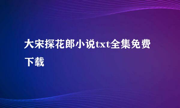 大宋探花郎小说txt全集免费下载