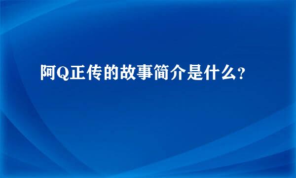 阿Q正传的故事简介是什么？