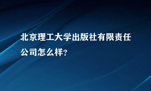 北京理工大学出版社有限责任公司怎么样？