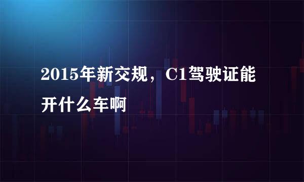 2015年新交规，C1驾驶证能开什么车啊