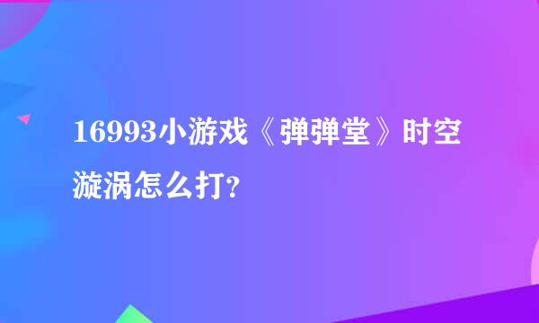 16993小游戏《弹弹堂》时空漩涡怎么打？