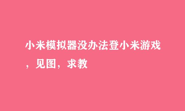 小米模拟器没办法登小米游戏，见图，求教