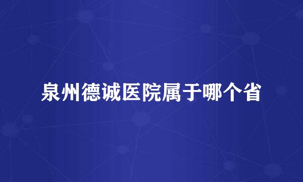 泉州德诚医院属于哪个省