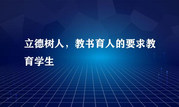 立德树人，教书育人的要求教育学生