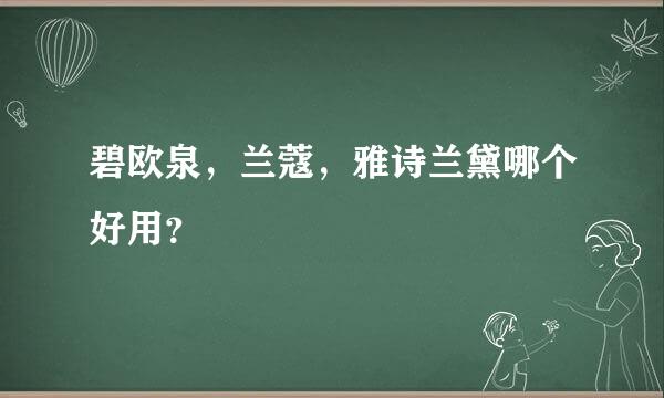 碧欧泉，兰蔻，雅诗兰黛哪个好用？