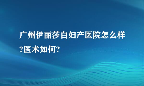 广州伊丽莎白妇产医院怎么样?医术如何?