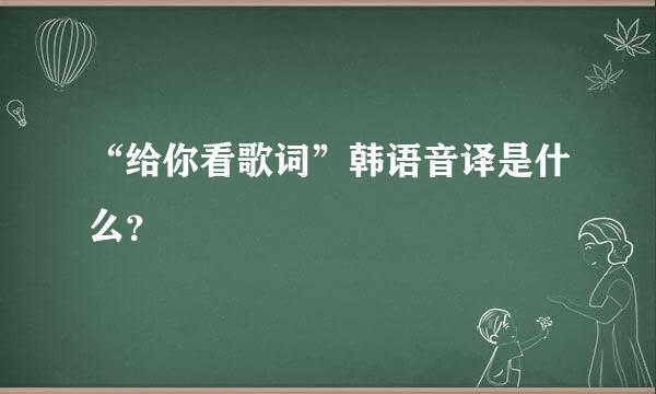 “给你看歌词”韩语音译是什么？