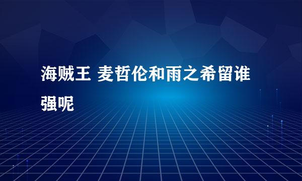 海贼王 麦哲伦和雨之希留谁强呢