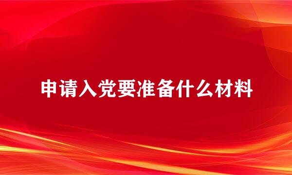 申请入党要准备什么材料