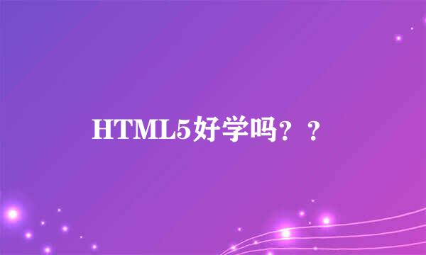 HTML5好学吗？？