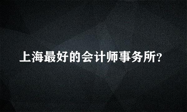 上海最好的会计师事务所？