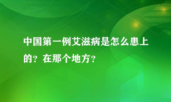 中国第一例艾滋病是怎么患上的？在那个地方？