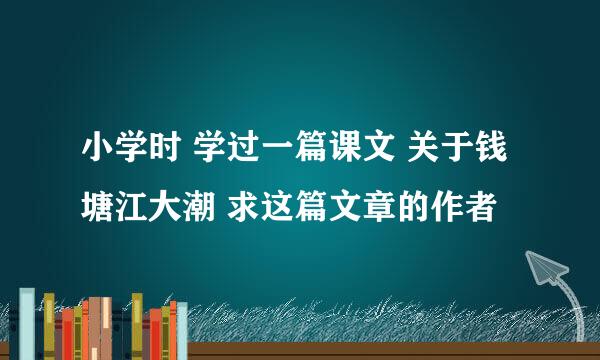 小学时 学过一篇课文 关于钱塘江大潮 求这篇文章的作者