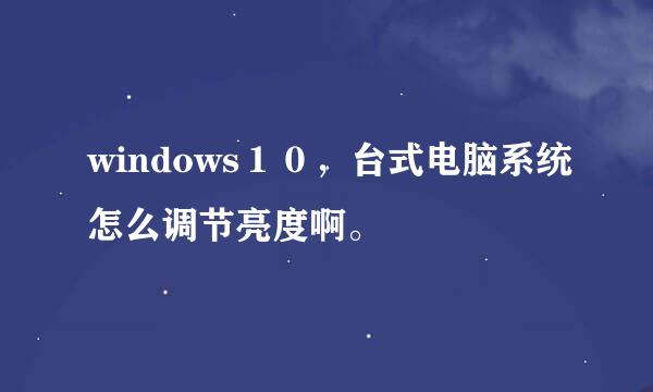 windows１０，台式电脑系统怎么调节亮度啊。