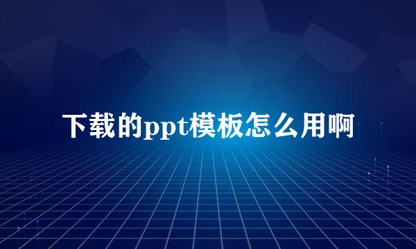 下载的ppt模板怎么用啊