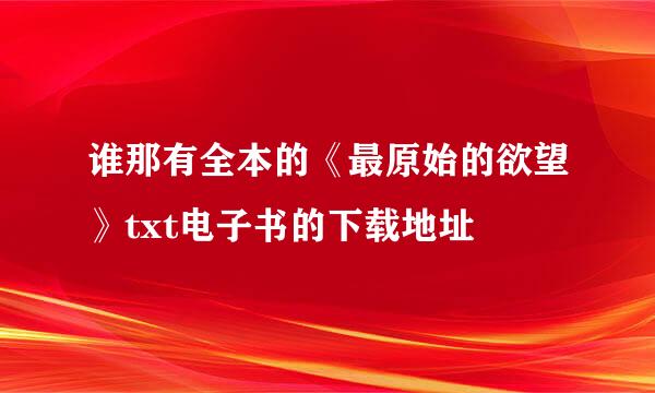 谁那有全本的《最原始的欲望》txt电子书的下载地址