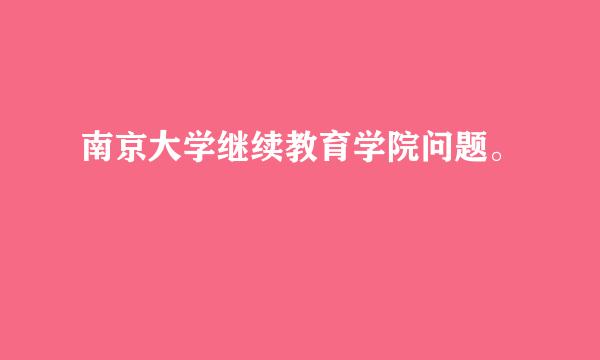 南京大学继续教育学院问题。