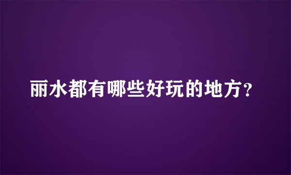 丽水都有哪些好玩的地方？