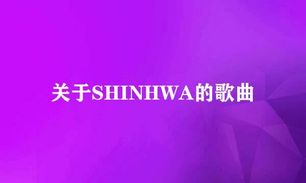 关于SHINHWA的歌曲