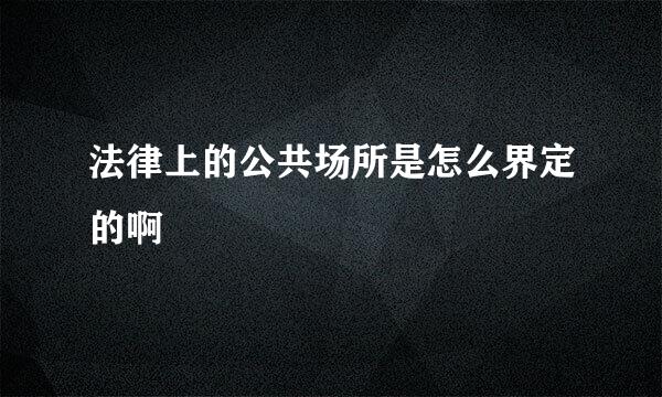 法律上的公共场所是怎么界定的啊