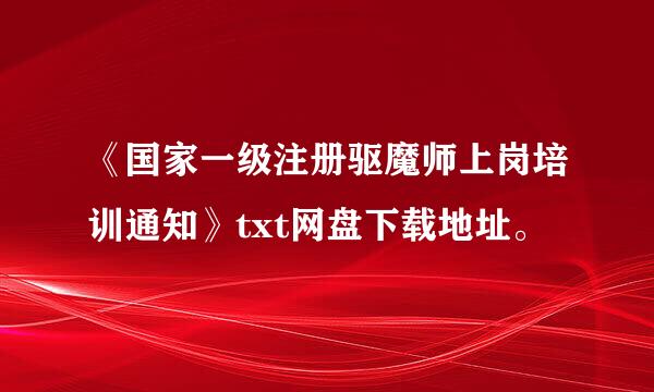 《国家一级注册驱魔师上岗培训通知》txt网盘下载地址。