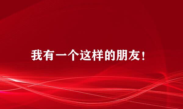 我有一个这样的朋友！