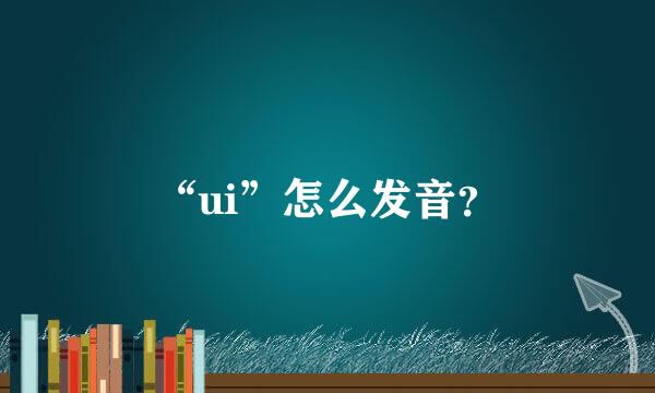 “ui”怎么发音？