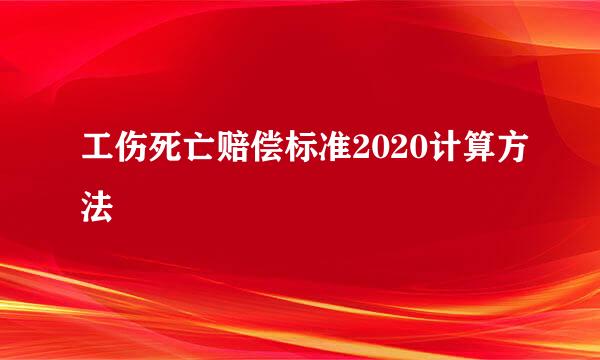 工伤死亡赔偿标准2020计算方法