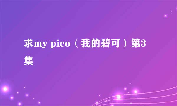 求my pico（我的碧可）第3集