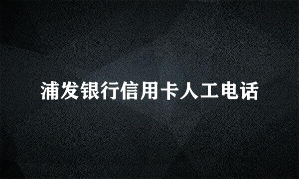 浦发银行信用卡人工电话