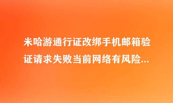 米哈游通行证改绑手机邮箱验证请求失败当前网络有风险几天能修改