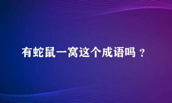 有蛇鼠一窝这个成语吗 ？