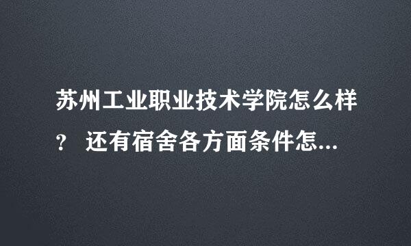 苏州工业职业技术学院怎么样？ 还有宿舍各方面条件怎么样？ 急求啊！！！！！