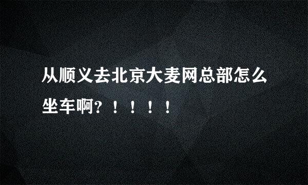 从顺义去北京大麦网总部怎么坐车啊？！！！！