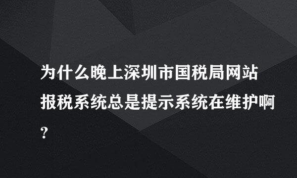 为什么晚上深圳市国税局网站报税系统总是提示系统在维护啊？