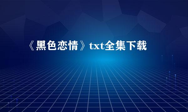 《黑色恋情》txt全集下载