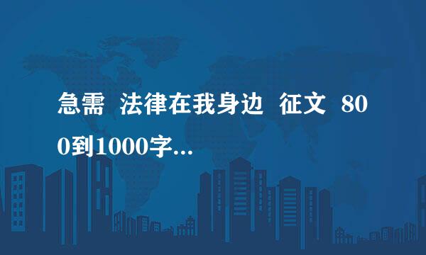 急需  法律在我身边  征文  800到1000字！！！！！！！！！！！