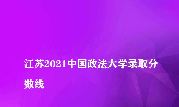 
江苏2021中国政法大学录取分数线
