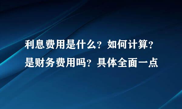 利息费用是什么？如何计算？是财务费用吗？具体全面一点