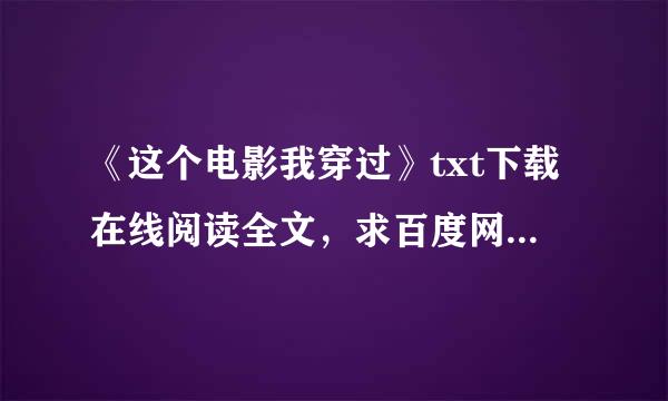 《这个电影我穿过》txt下载在线阅读全文，求百度网盘云资源