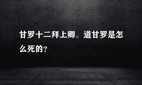 甘罗十二拜上卿。道甘罗是怎么死的？