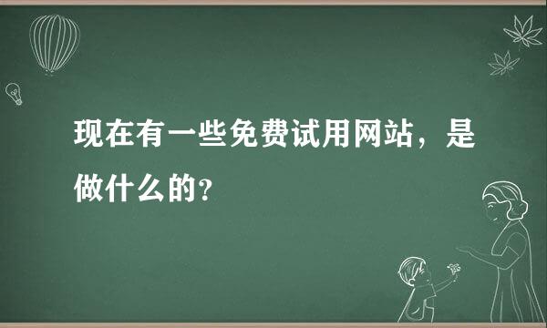 现在有一些免费试用网站，是做什么的？