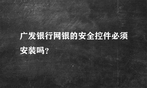 广发银行网银的安全控件必须安装吗？