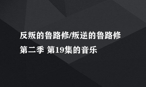 反叛的鲁路修/叛逆的鲁路修 第二季 第19集的音乐