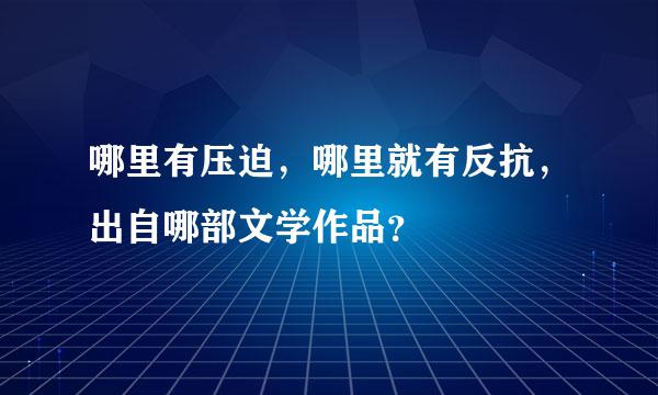 哪里有压迫，哪里就有反抗，出自哪部文学作品？