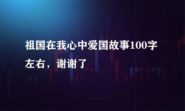 祖国在我心中爱国故事100字左右，谢谢了